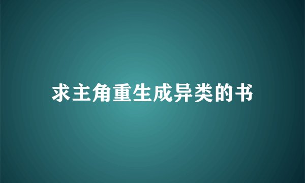 求主角重生成异类的书
