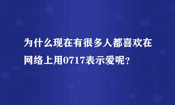 为什么现在有很多人都喜欢在网络上用0717表示爱呢？