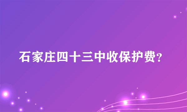 石家庄四十三中收保护费？