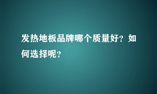 发热地板品牌哪个质量好？如何选择呢？