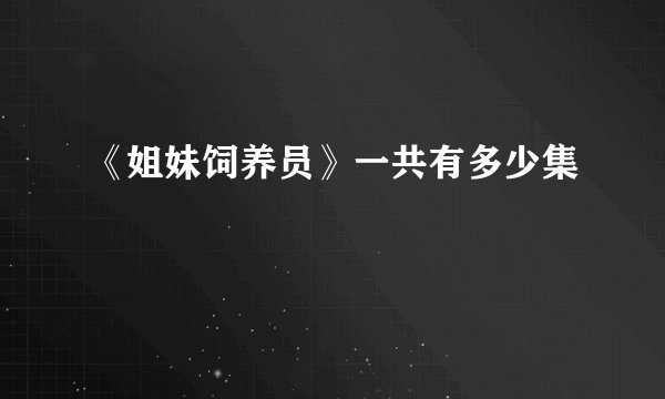 《姐妹饲养员》一共有多少集