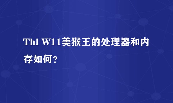 Thl W11美猴王的处理器和内存如何？