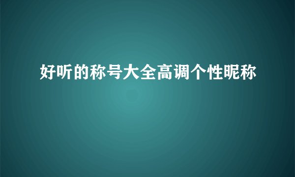 好听的称号大全高调个性昵称