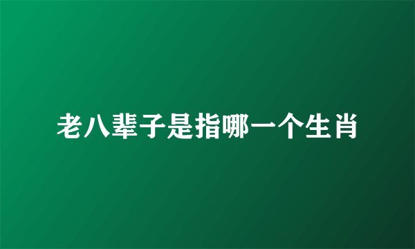老八辈子是指哪一个生肖