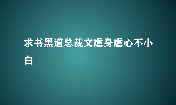 求书黑道总裁文虐身虐心不小白
