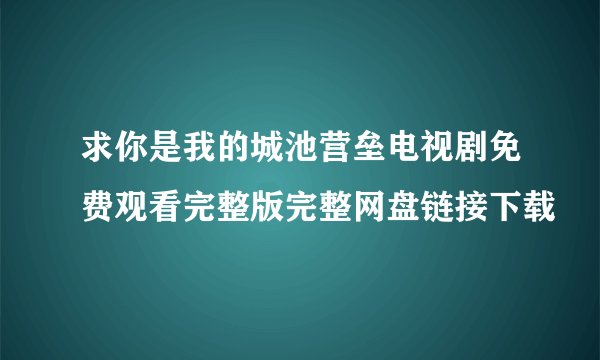 求你是我的城池营垒电视剧免费观看完整版完整网盘链接下载