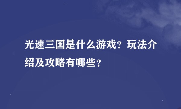 光速三国是什么游戏？玩法介绍及攻略有哪些？