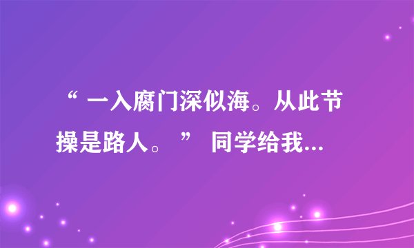 “ 一入腐门深似海。从此节操是路人。 ” 同学给我发了这样一句话是什么意思