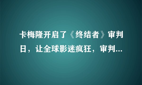 卡梅隆开启了《终结者》审判日，让全球影迷疯狂，审判日到底是什么？