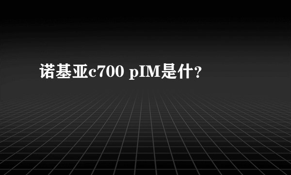 诺基亚c700 pIM是什？