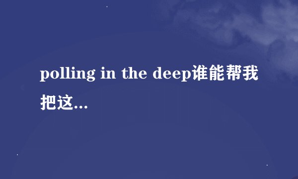 polling in the deep谁能帮我把这手歌的歌词翻译成中文