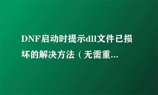 DNF启动时提示dll文件已损坏的解决方法（无需重装游戏）
