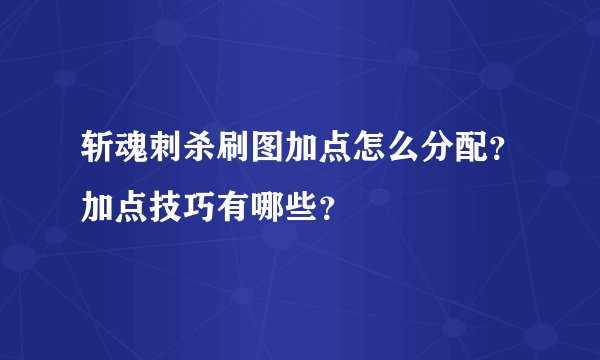 斩魂刺杀刷图加点怎么分配？加点技巧有哪些？