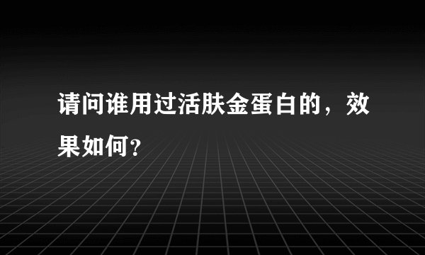 请问谁用过活肤金蛋白的，效果如何？