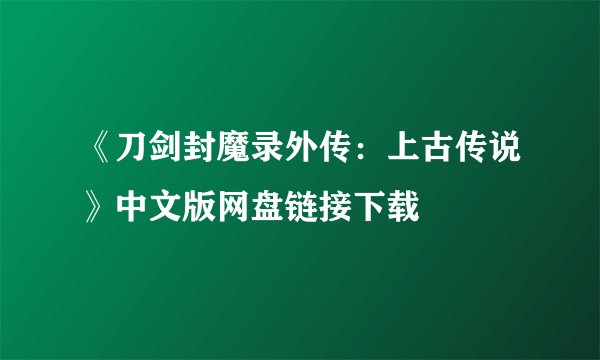 《刀剑封魔录外传：上古传说》中文版网盘链接下载