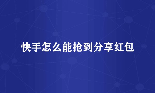 快手怎么能抢到分享红包