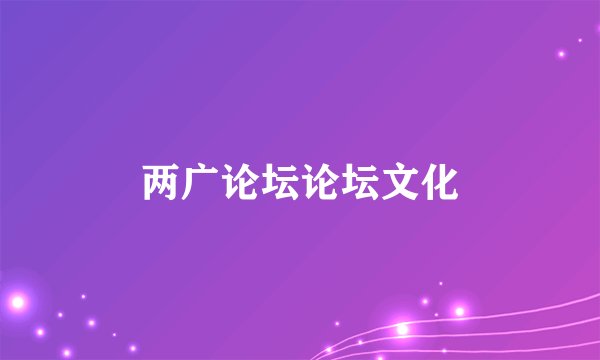 两广论坛论坛文化