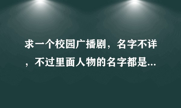 求一个校园广播剧，名字不详，不过里面人物的名字都是用的笑傲江湖人物的名字，讲的是现代大学生生活的