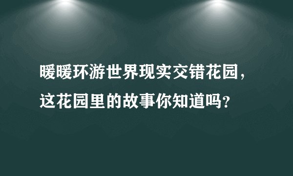 暖暖环游世界现实交错花园，这花园里的故事你知道吗？