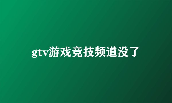 gtv游戏竞技频道没了