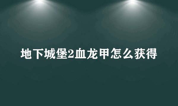 地下城堡2血龙甲怎么获得