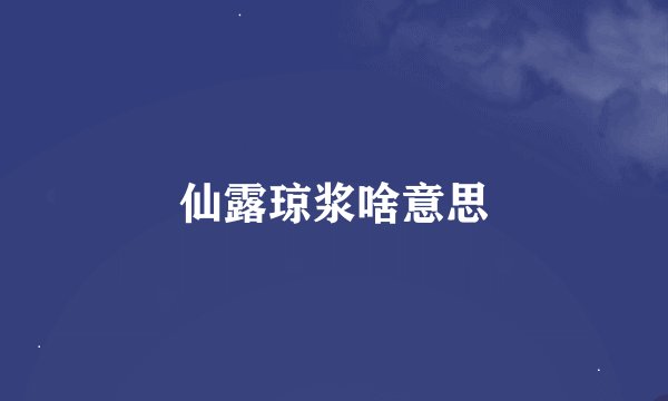 仙露琼浆啥意思