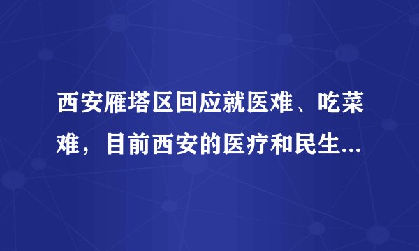 西安雁塔区回应就医难、吃菜难，目前西安的医疗和民生保障如何？