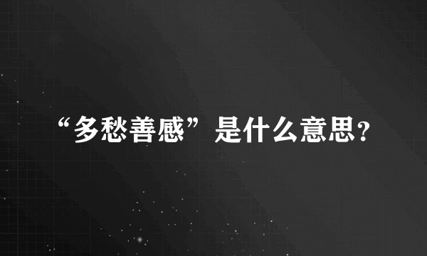 “多愁善感”是什么意思？
