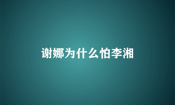 谢娜为什么怕李湘