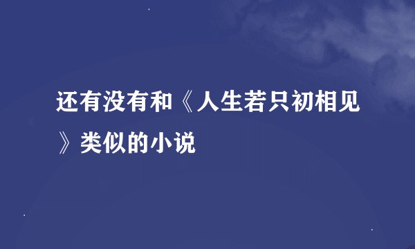 还有没有和《人生若只初相见》类似的小说