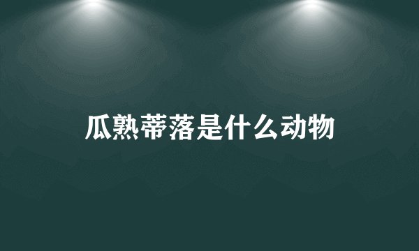 瓜熟蒂落是什么动物