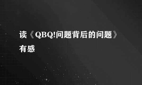 读《QBQ!问题背后的问题》有感