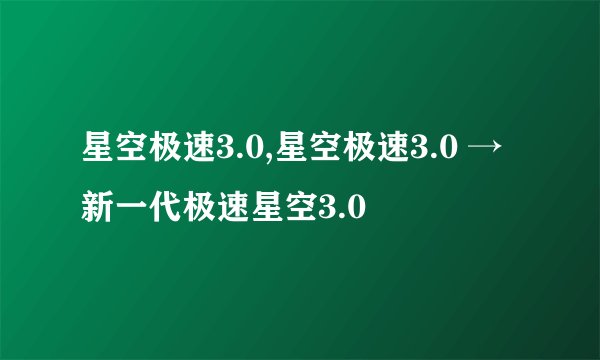 星空极速3.0,星空极速3.0 → 新一代极速星空3.0