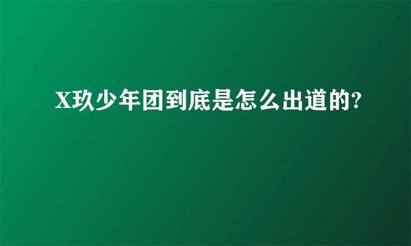 X玖少年团到底是怎么出道的?