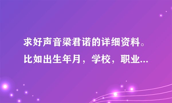 求好声音梁君诺的详细资料。比如出生年月，学校，职业，身高之类的？之前参加过什么选秀