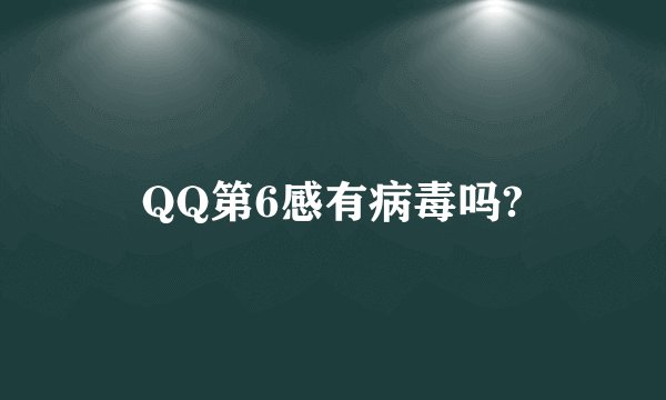 QQ第6感有病毒吗?
