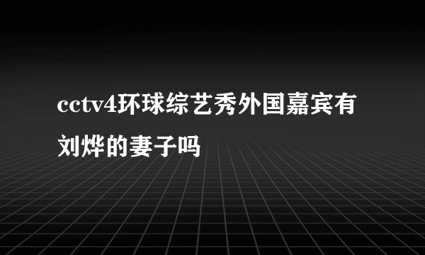 cctv4环球综艺秀外国嘉宾有刘烨的妻子吗