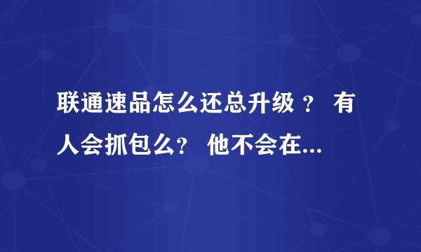 联通速品怎么还总升级 ？ 有人会抓包么？ 他不会在泄露个人资料吧？