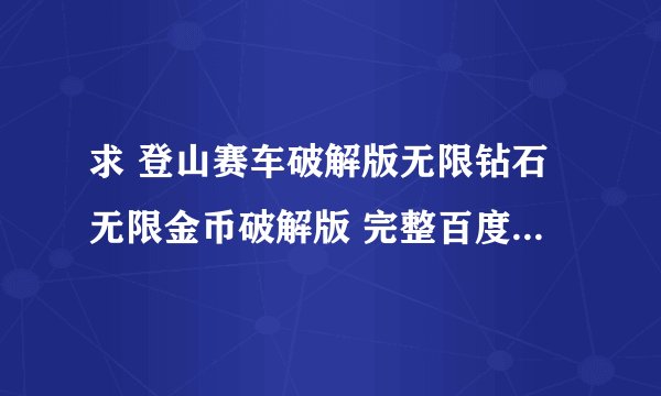 求 登山赛车破解版无限钻石无限金币破解版 完整百度网盘链接获取