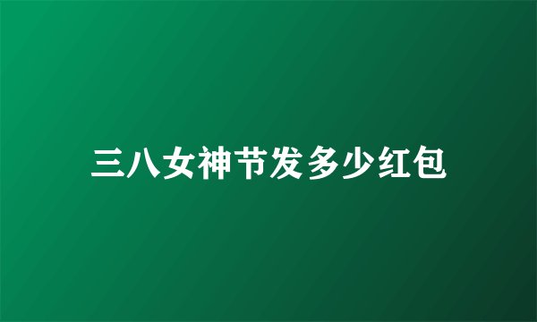 三八女神节发多少红包