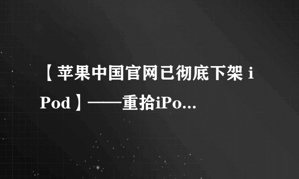 【苹果中国官网已彻底下架 iPod】——重拾iPod,重温时光