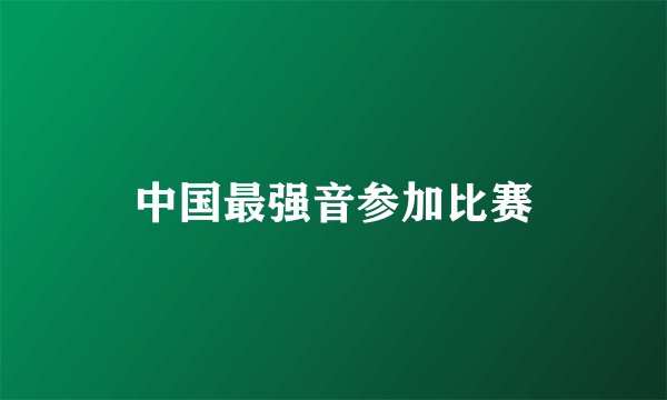 中国最强音参加比赛
