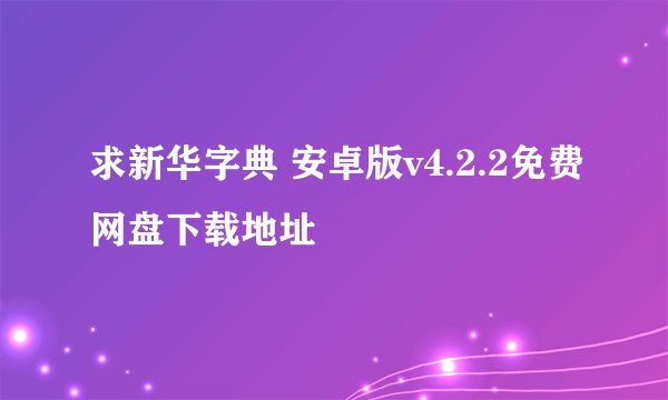 求新华字典 安卓版v4.2.2免费网盘下载地址