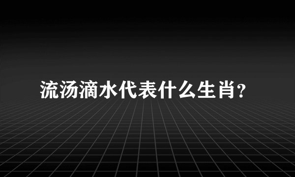 流汤滴水代表什么生肖？