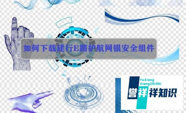 如何下载建行E路护航网银安全组件？