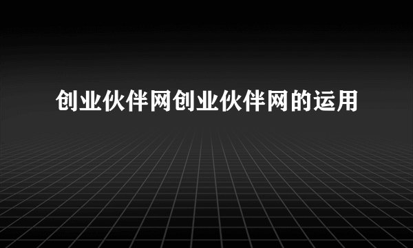 创业伙伴网创业伙伴网的运用