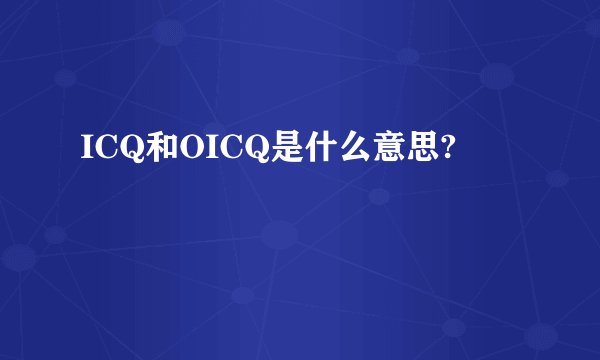 ICQ和OICQ是什么意思?