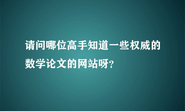 请问哪位高手知道一些权威的数学论文的网站呀？