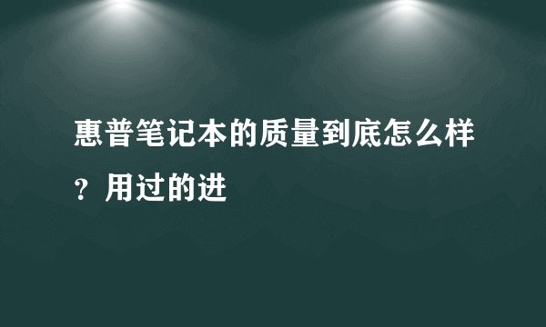 惠普笔记本的质量到底怎么样？用过的进