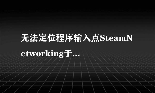 无法定位程序输入点SteamNetworking于动态链接库steam_api.dll上